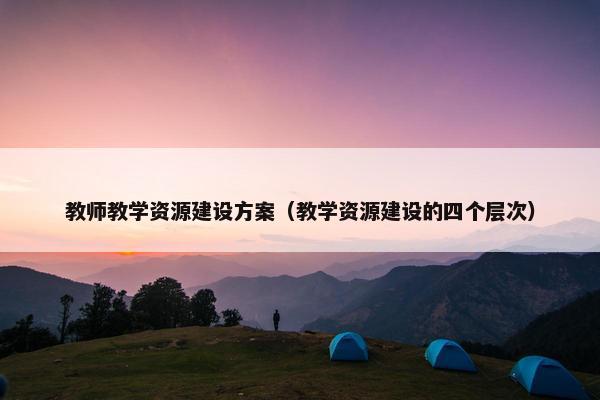 教师教学资源建设方案（教学资源建设的四个层次）