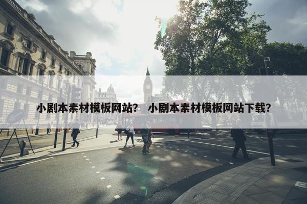 小剧本素材模板网站？ 小剧本素材模板网站下载？