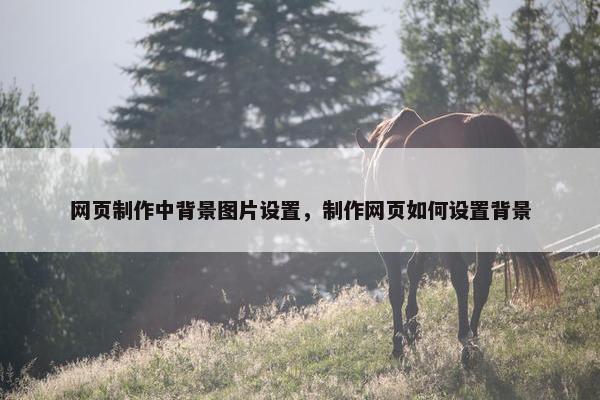 网页制作中背景图片设置，制作网页如何设置背景
