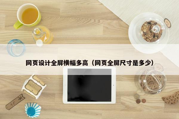 网页设计全屏横幅多高（网页全屏尺寸是多少）