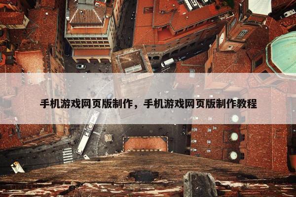 手机游戏网页版制作，手机游戏网页版制作教程