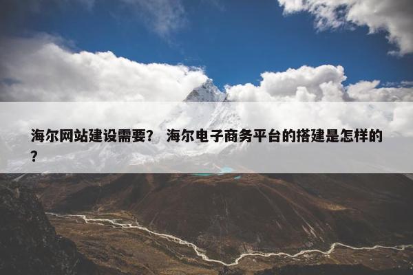 海尔网站建设需要？ 海尔电子商务平台的搭建是怎样的？
