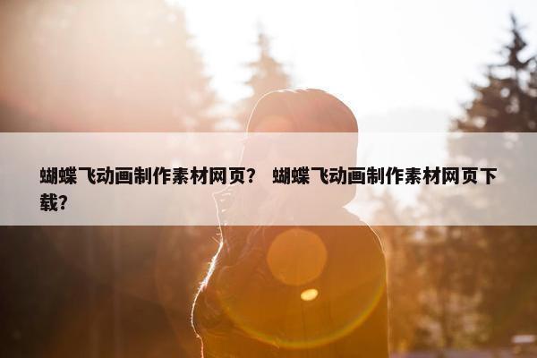 蝴蝶飞动画制作素材网页？ 蝴蝶飞动画制作素材网页下载？