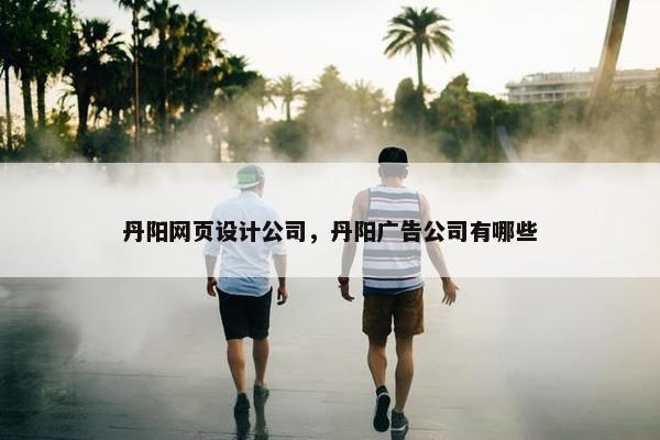丹阳网页设计公司，丹阳广告公司有哪些