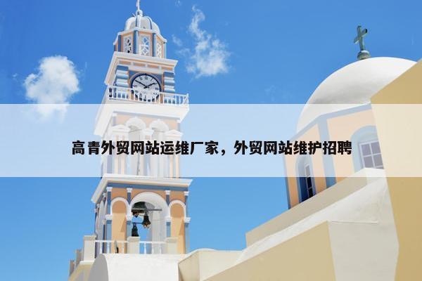 高青外贸网站运维厂家，外贸网站维护招聘