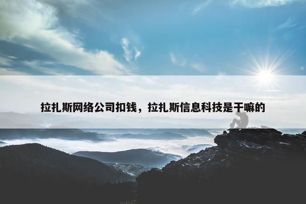 拉扎斯网络公司扣钱，拉扎斯信息科技是干嘛的