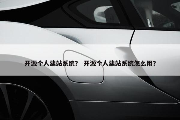 开源个人建站系统？ 开源个人建站系统怎么用？