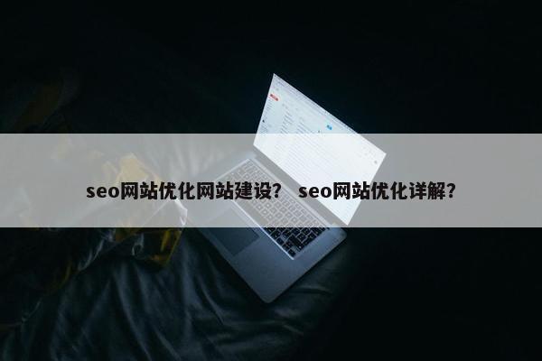 seo网站优化网站建设？ seo网站优化详解？