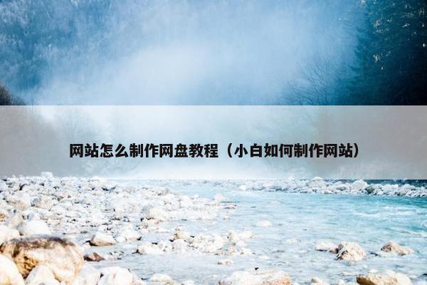 网站怎么制作网盘教程（小白如何制作网站）