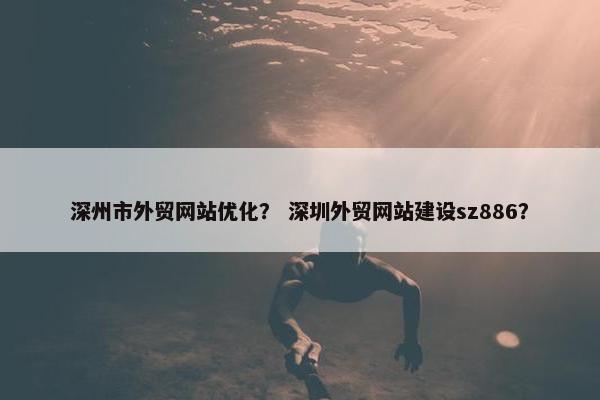 深州市外贸网站优化？ 深圳外贸网站建设sz886？