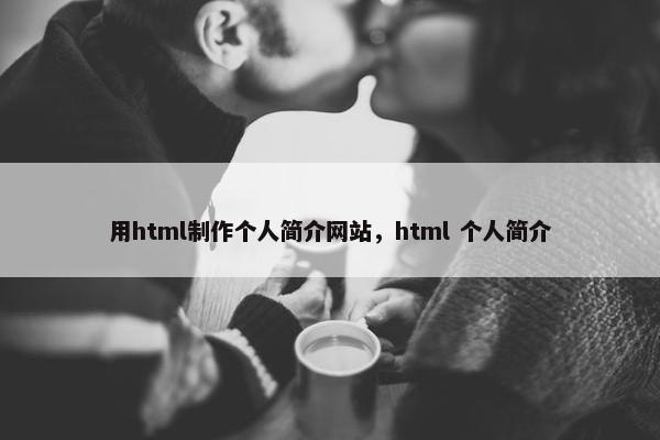 用html制作个人简介网站，html 个人简介