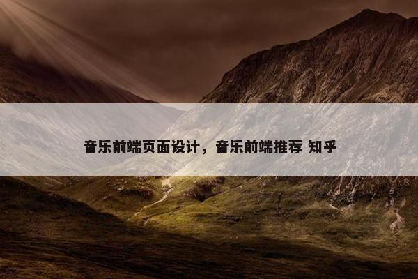 音乐前端页面设计，音乐前端推荐 知乎