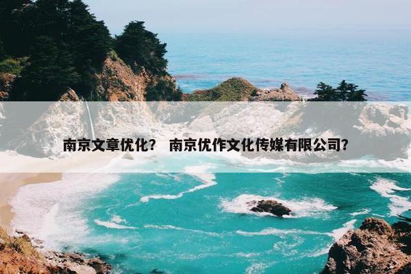 南京文章优化？ 南京优作文化传媒有限公司？