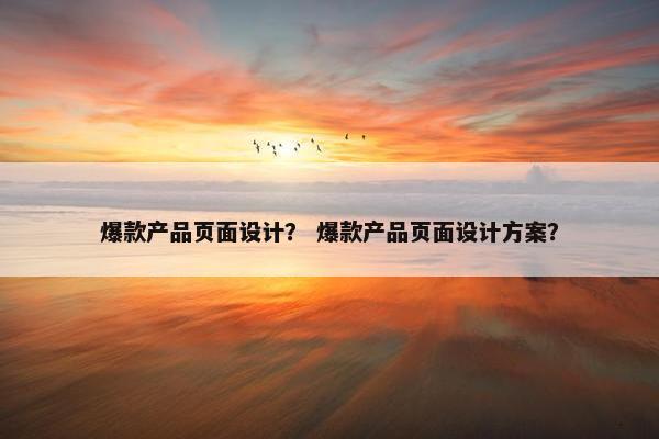 爆款产品页面设计？ 爆款产品页面设计方案？