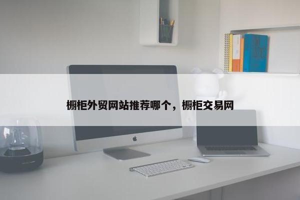 橱柜外贸网站推荐哪个，橱柜交易网