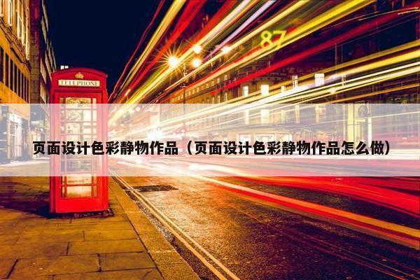 页面设计色彩静物作品（页面设计色彩静物作品怎么做）