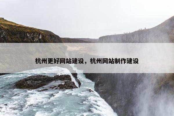 杭州更好网站建设，杭州网站制作建设