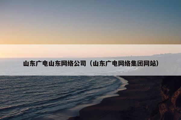 山东广电山东网络公司（山东广电网络集团网站）