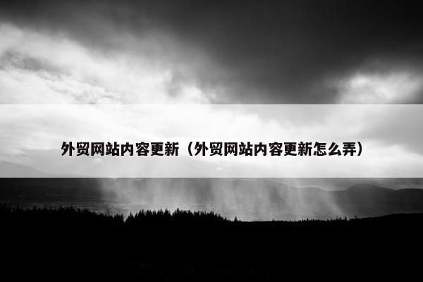 外贸网站内容更新（外贸网站内容更新怎么弄）
