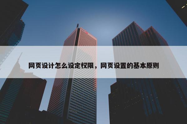网页设计怎么设定权限，网页设置的基本原则