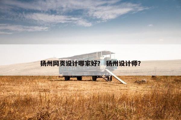 扬州网页设计哪家好？ 扬州设计师？
