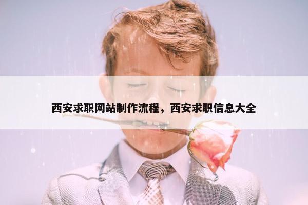 西安求职网站制作流程，西安求职信息大全