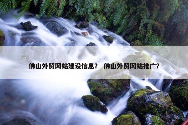 佛山外贸网站建设信息？ 佛山外贸网站推广？