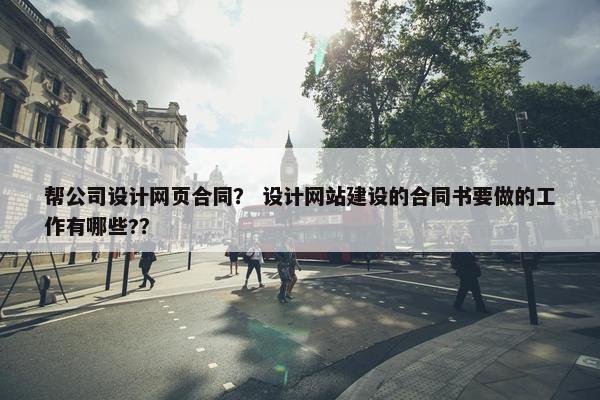 帮公司设计网页合同？ 设计网站建设的合同书要做的工作有哪些?？