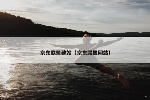 京东联盟建站（京东联盟网站）