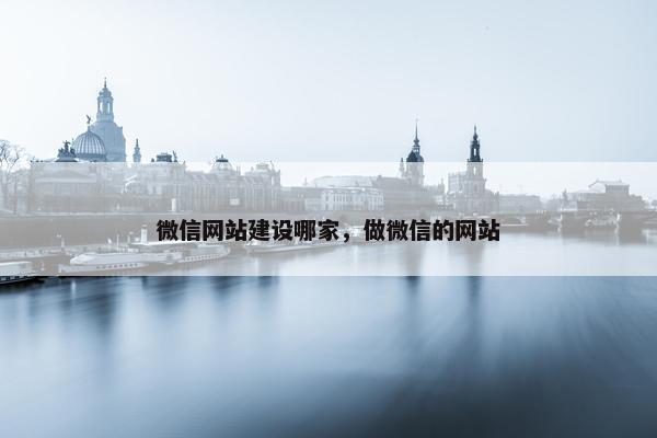 微信网站建设哪家，做微信的网站