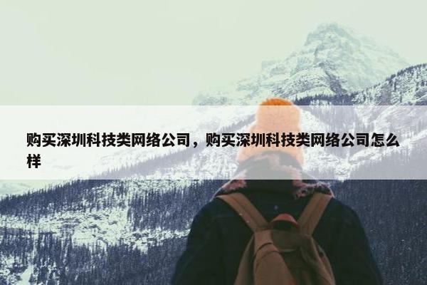 购买深圳科技类网络公司，购买深圳科技类网络公司怎么样