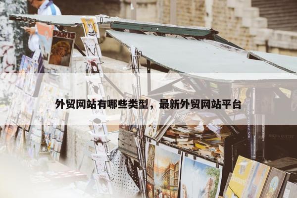 外贸网站有哪些类型，最新外贸网站平台