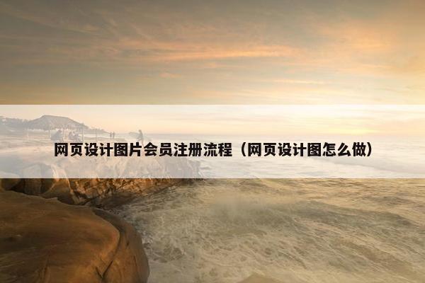 网页设计图片会员注册流程（网页设计图怎么做）