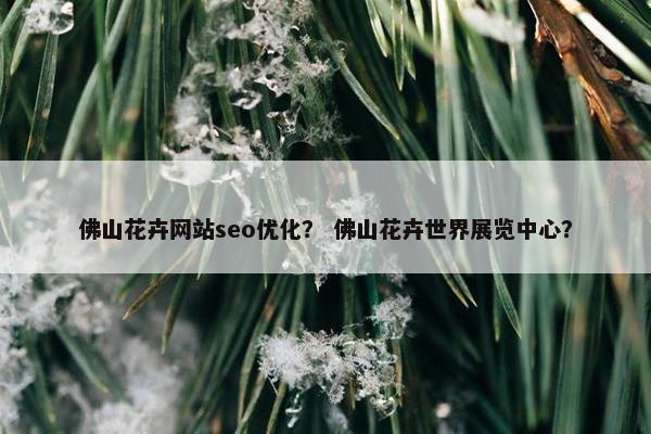 佛山花卉网站seo优化？ 佛山花卉世界展览中心？