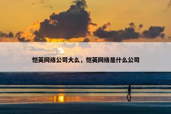恺英网络公司大么，恺英网络是什么公司