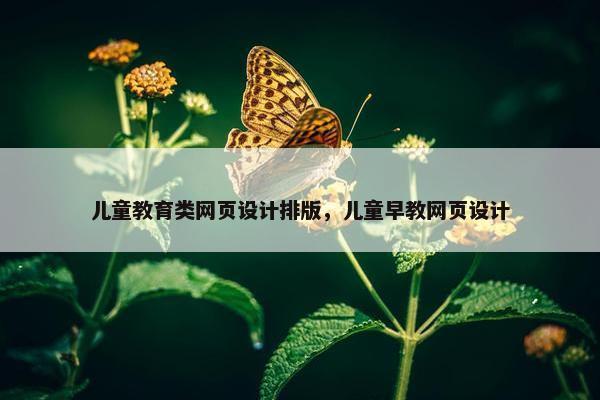 儿童教育类网页设计排版，儿童早教网页设计