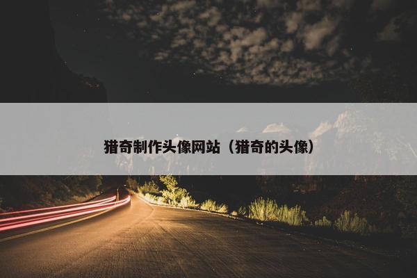 猎奇制作头像网站（猎奇的头像）