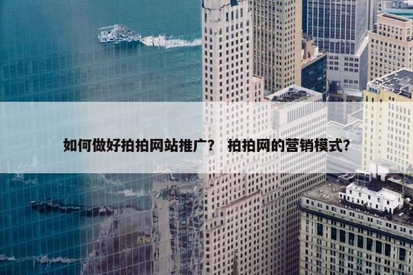 如何做好拍拍网站推广？ 拍拍网的营销模式？