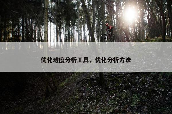 优化难度分析工具，优化分析方法