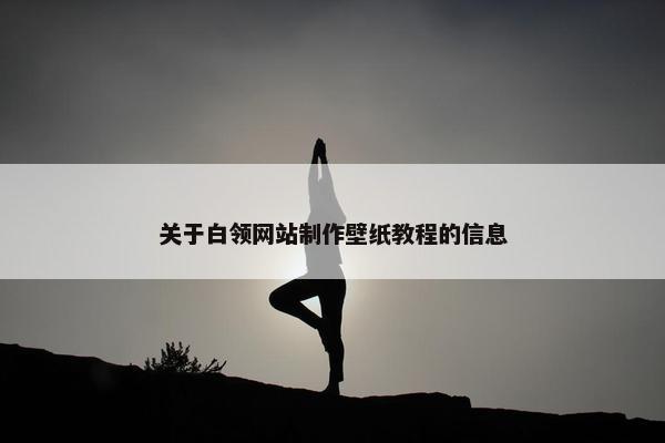 关于白领网站制作壁纸教程的信息