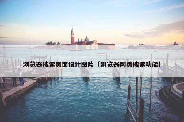 浏览器搜索页面设计图片（浏览器网页搜索功能）