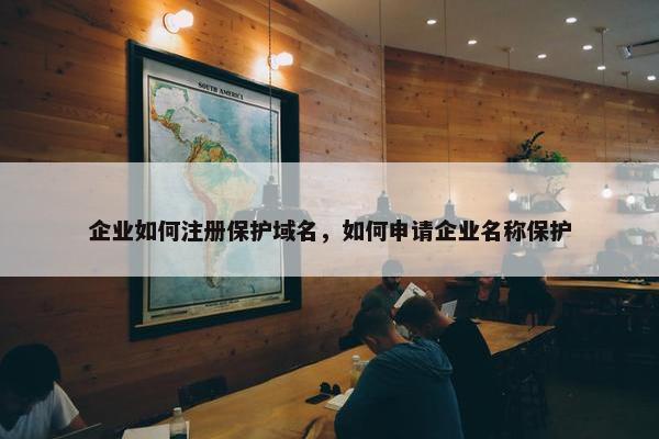 企业如何注册保护域名，如何申请企业名称保护