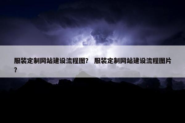 服装定制网站建设流程图？ 服装定制网站建设流程图片？