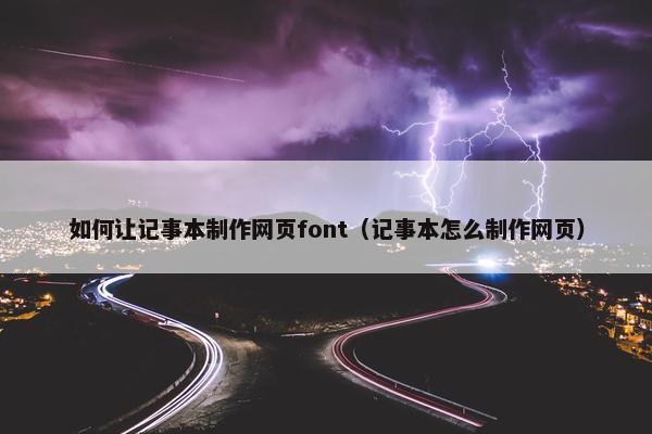 如何让记事本制作网页font（记事本怎么制作网页）