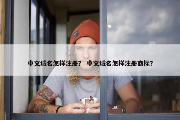 中文域名怎样注册？ 中文域名怎样注册商标？