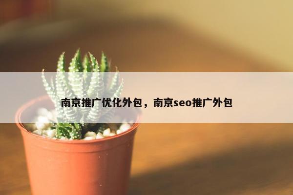 南京推广优化外包，南京seo推广外包