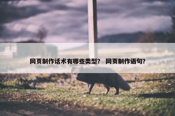 网页制作话术有哪些类型？ 网页制作语句？