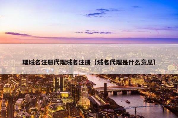 理域名注册代理域名注册（域名代理是什么意思）