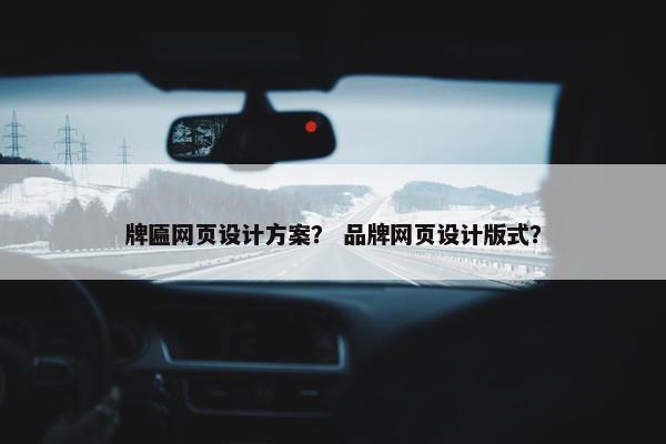 牌匾网页设计方案？ 品牌网页设计版式？