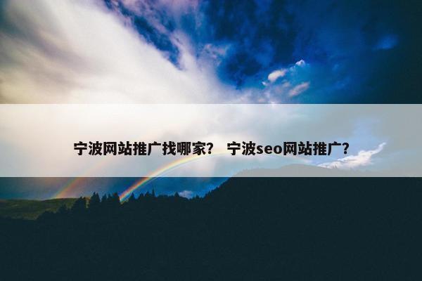 宁波网站推广找哪家？ 宁波seo网站推广？